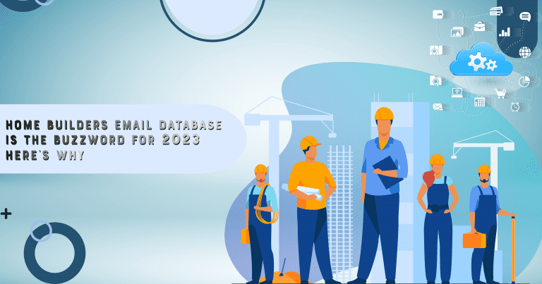 Home Builders Email Database is The Buzzword For 2023 Here’s Why