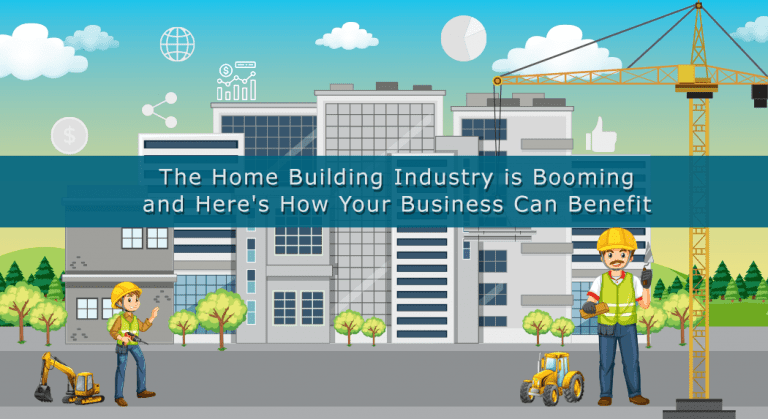 The Home Building Industry is Booming and Here’s How Your Business Can Benefit